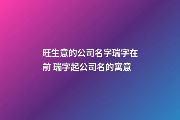 旺生意的公司名字瑞字在前 瑞字起公司名的寓意-第1張-公司起名-玄機派